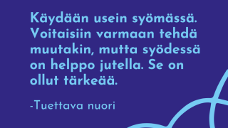 Tuettava nuori kertoo tukisuhteesta: Käydään usein syömässä. Voitaisiin varmaan tehdä muutakin, mutta syödessä on helppo jutella. Se on ollut tärkeää.